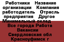 Работники › Название организации ­ Компания-работодатель › Отрасль предприятия ­ Другое › Минимальный оклад ­ 1 - Все города Работа » Вакансии   . Свердловская обл.,Красноуфимск г.